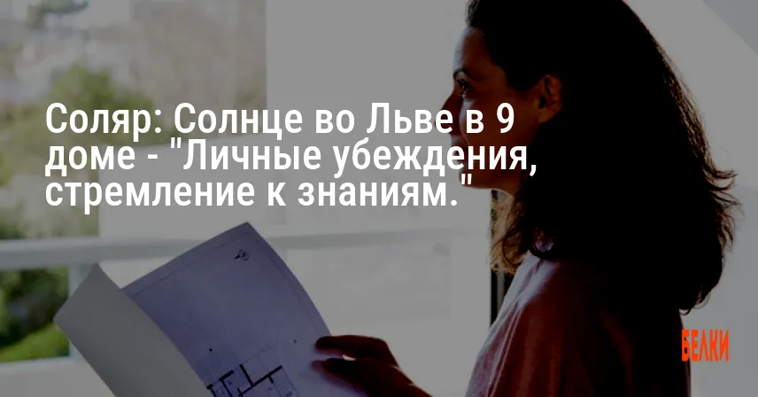 Соляр: Солнце во Льве в 9 доме — «Личные убеждения, стремление к знаниям.»