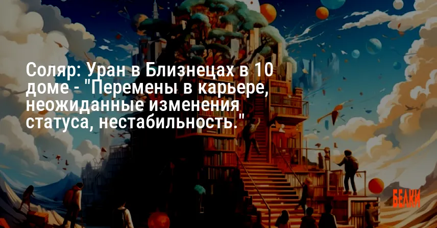 Соляр: Уран в Близнецах в 10 доме — «Перемены в карьере, неожиданные изменения статуса, нестабильность.»