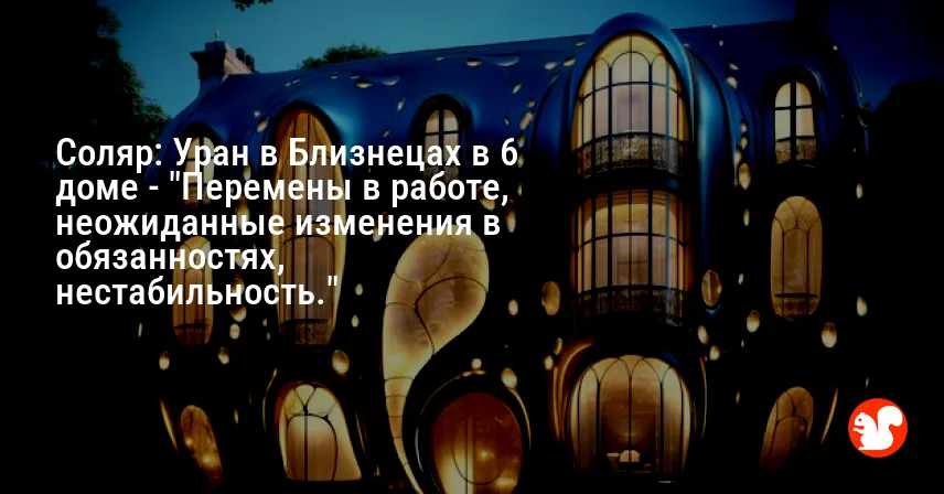 Соляр: Уран в Близнецах в 6 доме — «Перемены в работе, неожиданные изменения в обязанностях, нестабильность.»