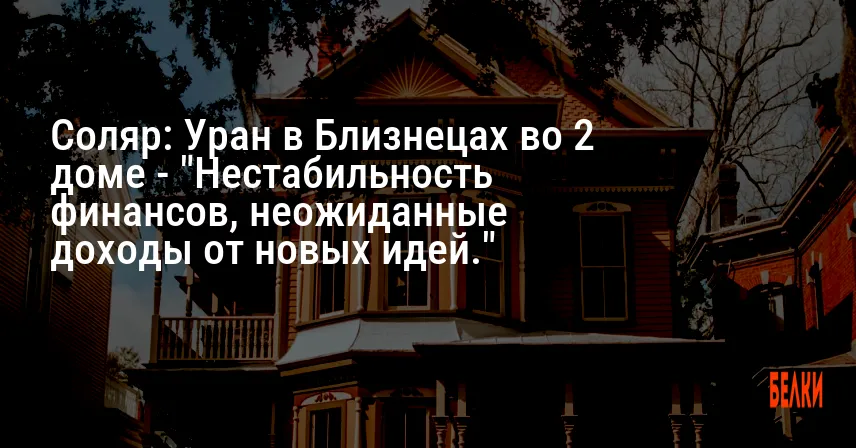 Соляр: Уран в Близнецах во 2 доме — «Нестабильность финансов, неожиданные доходы от новых идей.»