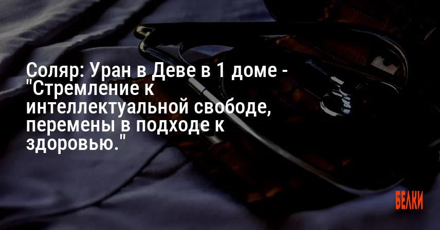 Соляр: Уран в Деве в 1 доме — «Стремление к интеллектуальной свободе, перемены в подходе к здоровью.»