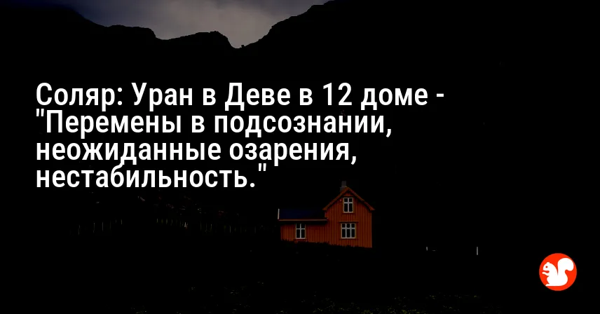 Соляр: Уран в Деве в 12 доме — «Перемены в подсознании, неожиданные озарения, нестабильность.»