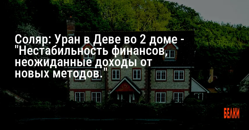 Соляр: Уран в Деве во 2 доме — «Нестабильность финансов, неожиданные доходы от новых методов.»