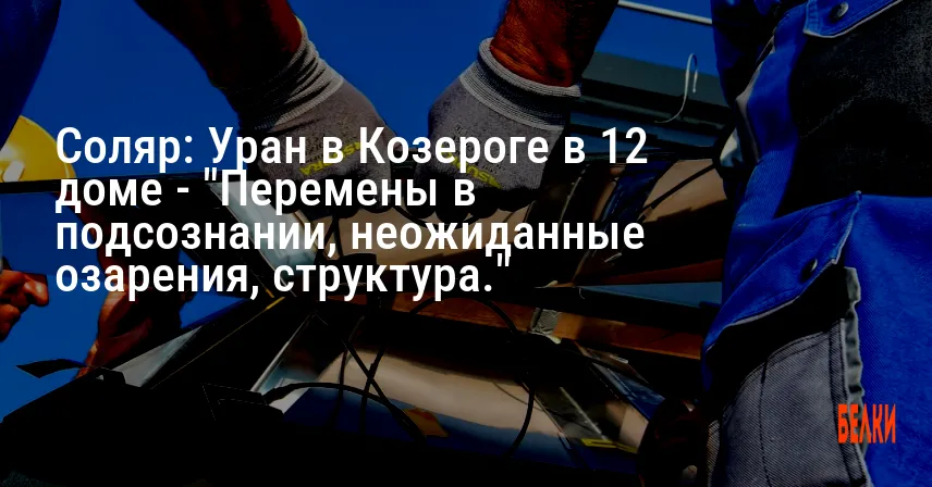 Соляр: Уран в Козероге в 12 доме — «Перемены в подсознании, неожиданные озарения, структура.»