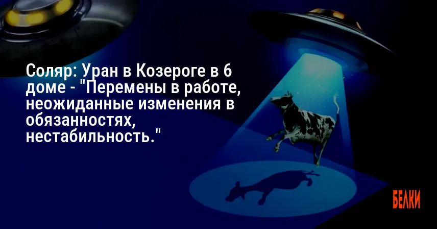 Соляр: Уран в Козероге в 6 доме — «Перемены в работе, неожиданные изменения в обязанностях, нестабильность.»
