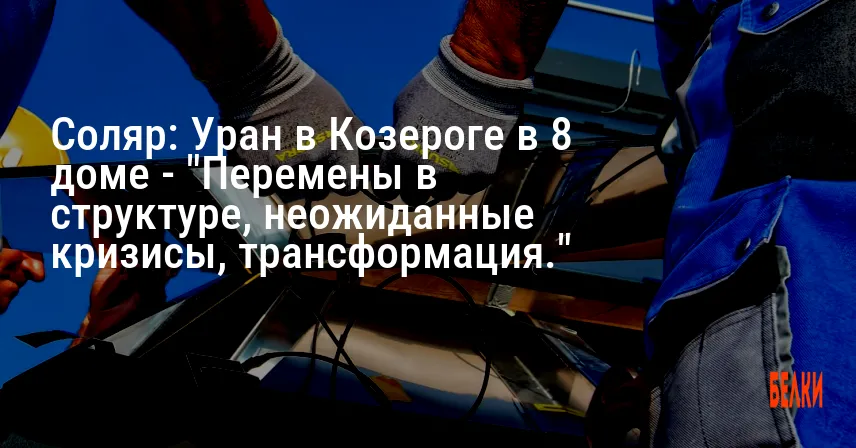 Соляр: Уран в Козероге в 8 доме — «Перемены в структуре, неожиданные кризисы, трансформация.»