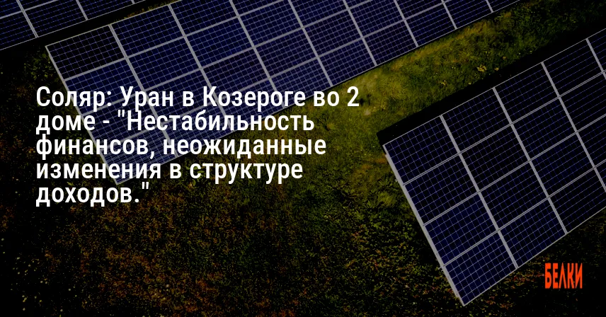 Соляр: Уран в Козероге во 2 доме — «Нестабильность финансов, неожиданные изменения в структуре доходов.»