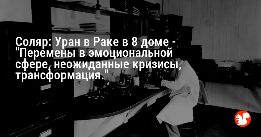 Соляр: Уран в Раке в 8 доме — «Перемены в эмоциональной сфере, неожиданные кризисы, трансформация.»