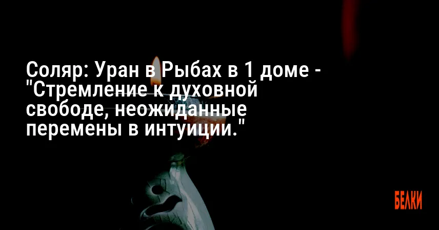 Соляр: Уран в Рыбах в 1 доме — «Стремление к духовной свободе, неожиданные перемены в интуиции.»