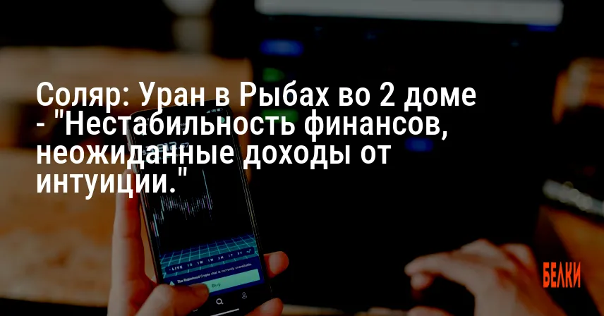 Соляр: Уран в Рыбах во 2 доме — «Нестабильность финансов, неожиданные доходы от интуиции.»
