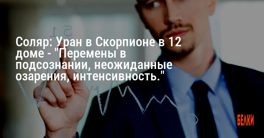 Соляр: Уран в Скорпионе в 12 доме — «Перемены в подсознании, неожиданные озарения, интенсивность.»