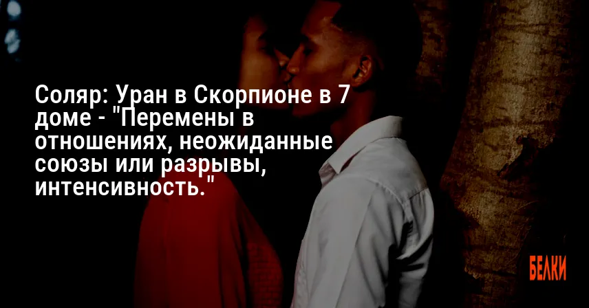 Соляр: Уран в Скорпионе в 7 доме — «Перемены в отношениях, неожиданные союзы или разрывы, интенсивность.»
