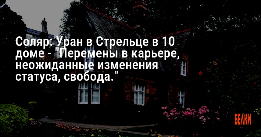 Соляр: Уран в Стрельце в 10 доме — «Перемены в карьере, неожиданные изменения статуса, свобода.»