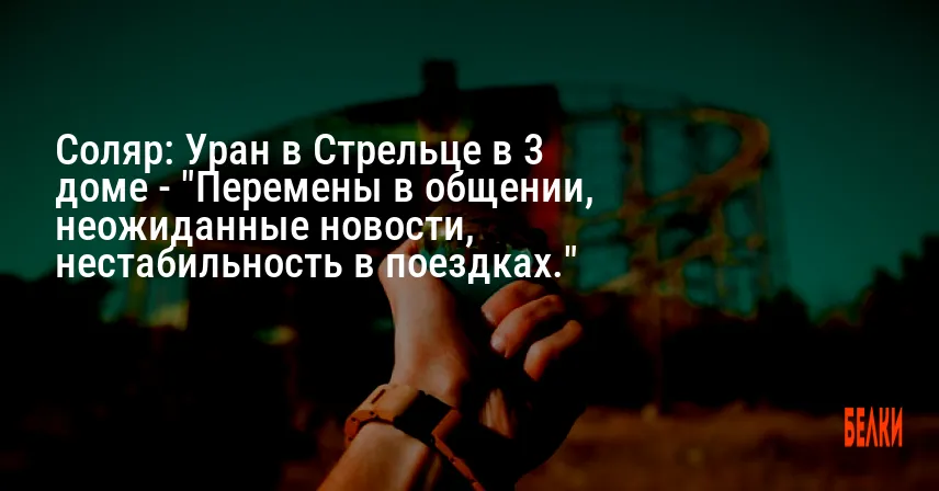 Соляр: Уран в Стрельце в 3 доме — «Перемены в общении, неожиданные новости, нестабильность в поездках.»