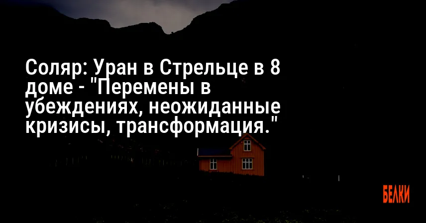 Соляр: Уран в Стрельце в 8 доме — «Перемены в убеждениях, неожиданные кризисы, трансформация.»