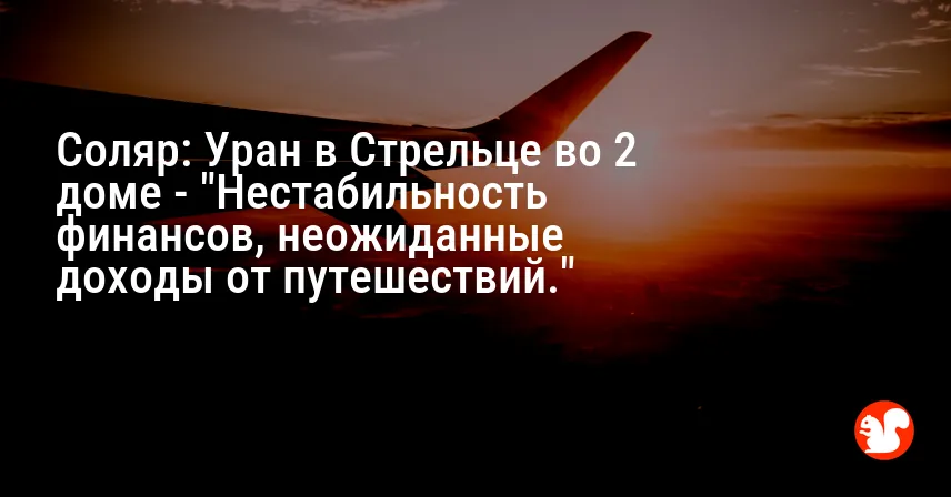 Соляр: Уран в Стрельце во 2 доме — «Нестабильность финансов, неожиданные доходы от путешествий.»