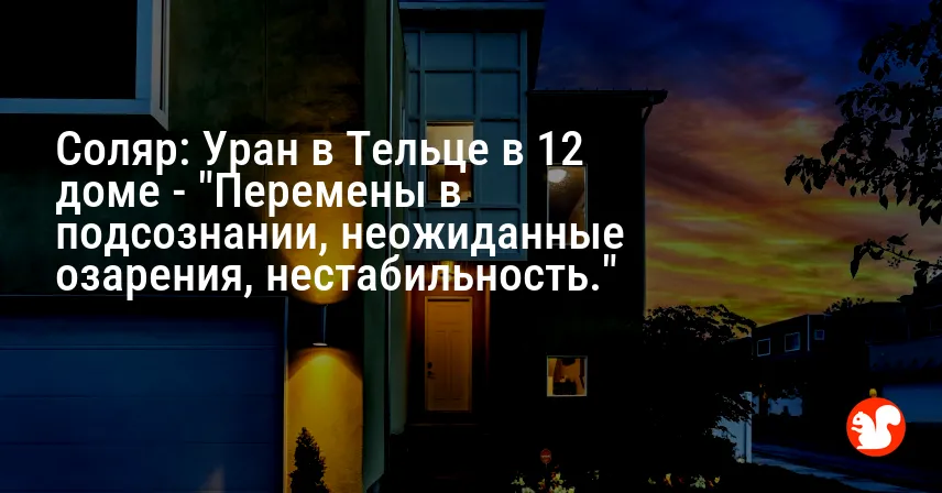 Соляр: Уран в Тельце в 12 доме — «Перемены в подсознании, неожиданные озарения, нестабильность.»