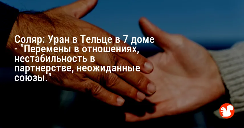Соляр: Уран в Тельце в 7 доме — «Перемены в отношениях, нестабильность в партнерстве, неожиданные союзы.»