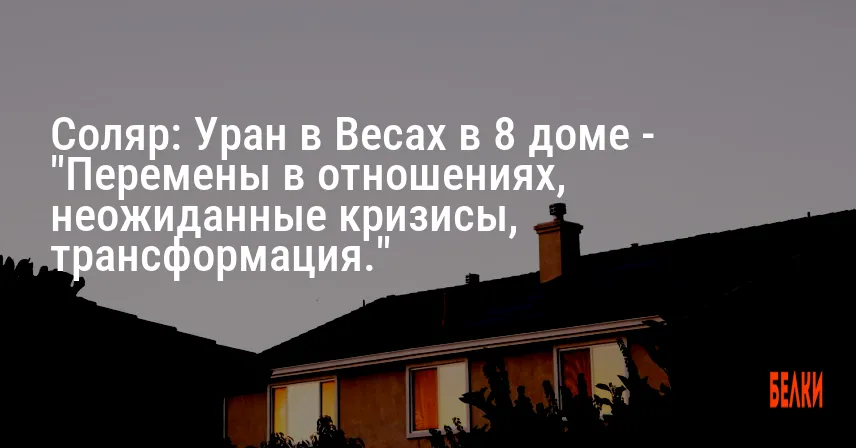 Соляр: Уран в Весах в 8 доме — «Перемены в отношениях, неожиданные кризисы, трансформация.»