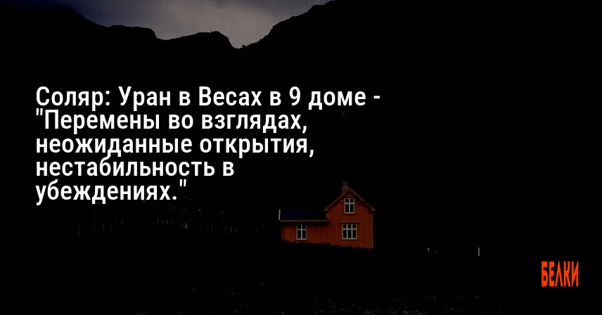 Соляр: Уран в Весах в 9 доме — «Перемены во взглядах, неожиданные открытия, нестабильность в убеждениях.»