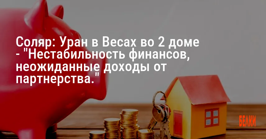 Соляр: Уран в Весах во 2 доме — «Нестабильность финансов, неожиданные доходы от партнерства.»