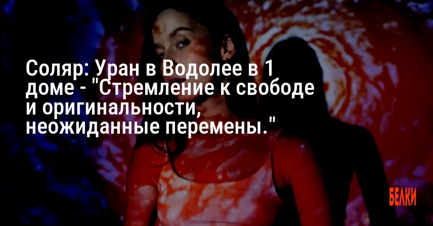 Соляр: Уран в Водолее в 1 доме — «Стремление к свободе и оригинальности, неожиданные перемены.»