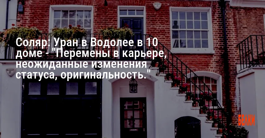 Соляр: Уран в Водолее в 10 доме — «Перемены в карьере, неожиданные изменения статуса, оригинальность.»