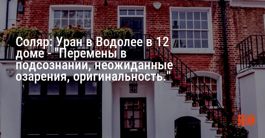 Соляр: Уран в Водолее в 12 доме — «Перемены в подсознании, неожиданные озарения, оригинальность.»