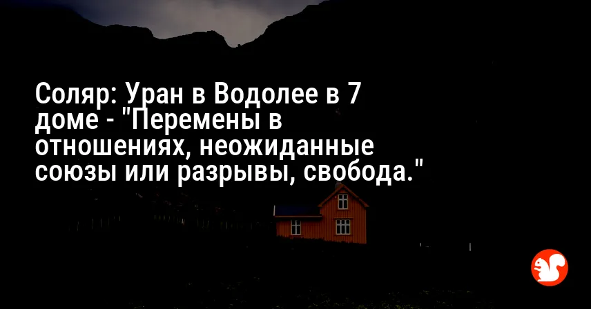 Соляр: Уран в Водолее в 7 доме — «Перемены в отношениях, неожиданные союзы или разрывы, свобода.»