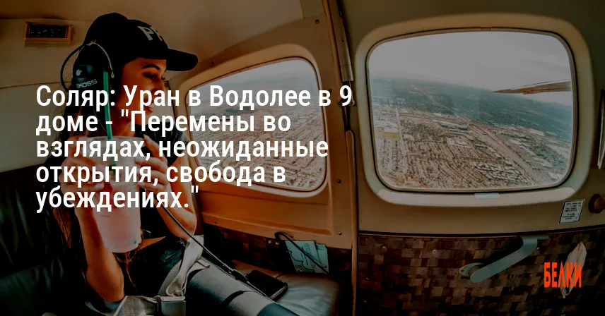 Соляр: Уран в Водолее в 9 доме — «Перемены во взглядах, неожиданные открытия, свобода в убеждениях.»