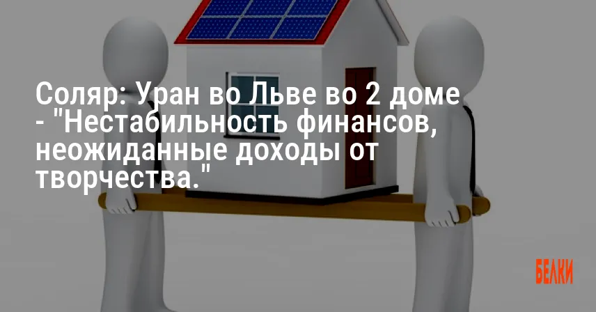 Соляр: Уран во Льве во 2 доме — «Нестабильность финансов, неожиданные доходы от творчества.»