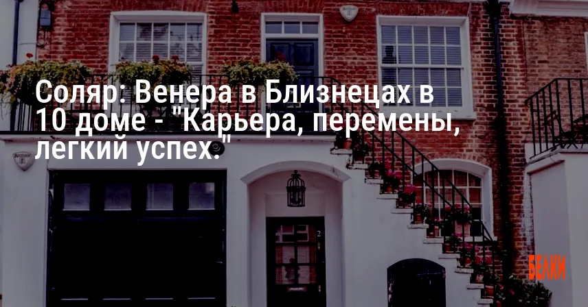 Соляр: Венера в Близнецах в 10 доме — «Карьера, перемены, легкий успех.»