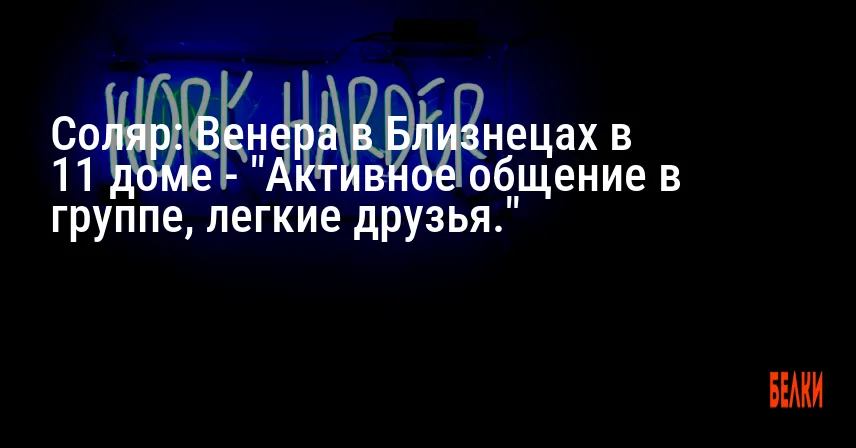 Соляр: Венера в Близнецах в 11 доме — «Активное общение в группе, легкие друзья.»