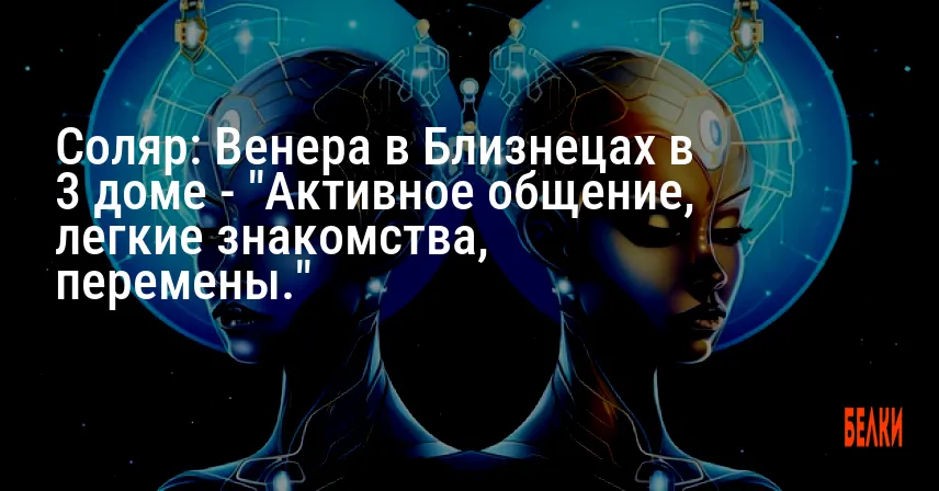 Соляр: Венера в Близнецах в 3 доме — «Активное общение, легкие знакомства, перемены.»