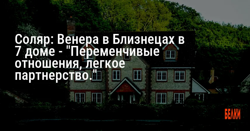 Соляр: Венера в Близнецах в 7 доме — «Переменчивые отношения, легкое партнерство.»