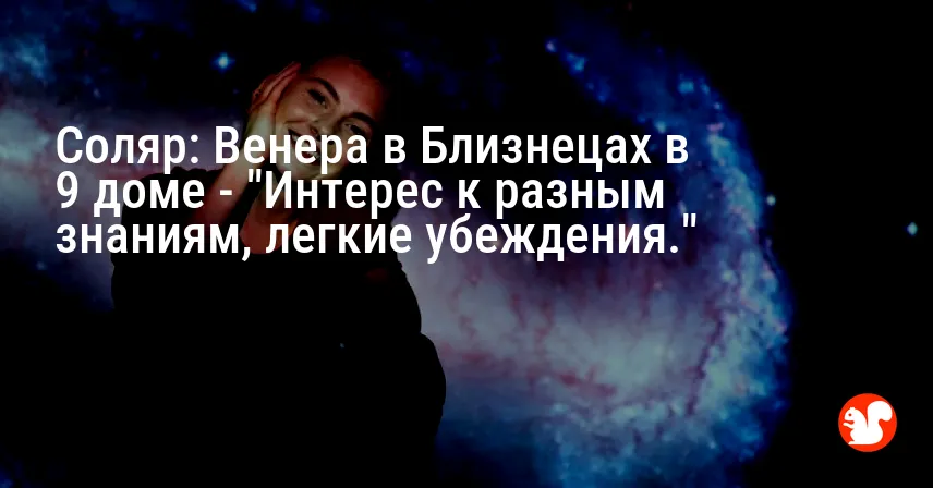 Соляр: Венера в Близнецах в 9 доме — «Интерес к разным знаниям, легкие убеждения.»