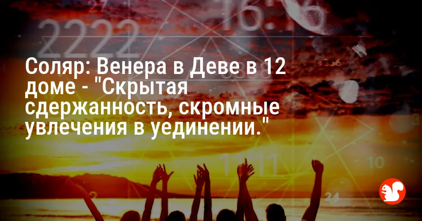 Соляр: Венера в Деве в 12 доме — «Скрытая сдержанность, скромные увлечения в уединении.»
