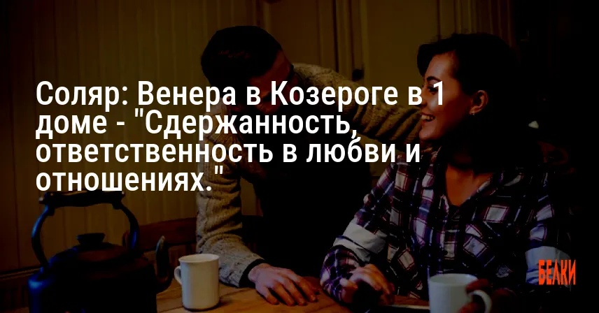 Соляр: Венера в Козероге в 1 доме — «Сдержанность, ответственность в любви и отношениях.»