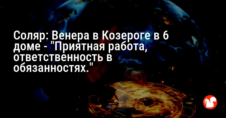 Соляр: Венера в Козероге в 6 доме — «Приятная работа, ответственность в обязанностях.»