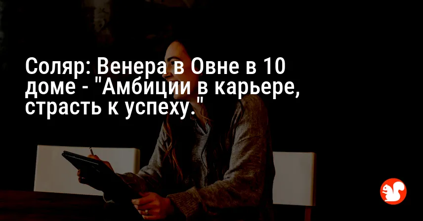 Соляр: Венера в Овне в 10 доме — «Амбиции в карьере, страсть к успеху.»