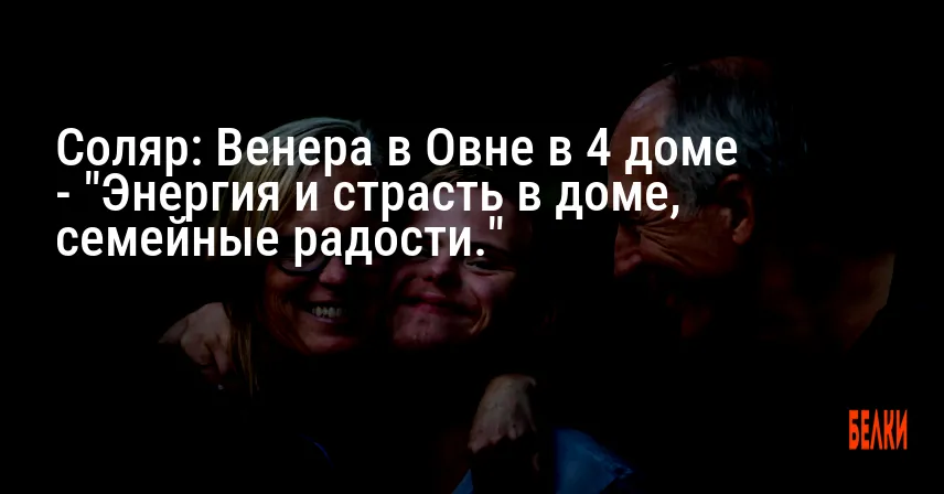 Соляр: Венера в Овне в 4 доме — «Энергия и страсть в доме, семейные радости.»