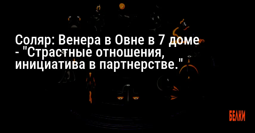 Соляр: Венера в Овне в 7 доме — «Страстные отношения, инициатива в партнерстве.»