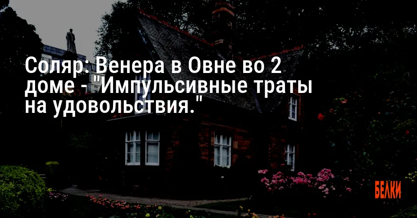 Соляр: Венера в Овне во 2 доме — «Импульсивные траты на удовольствия.»