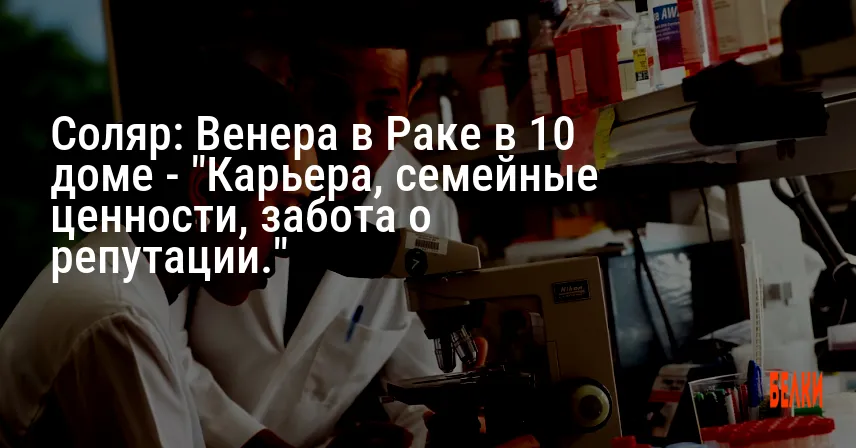 Соляр: Венера в Раке в 10 доме — «Карьера, семейные ценности, забота о репутации.»