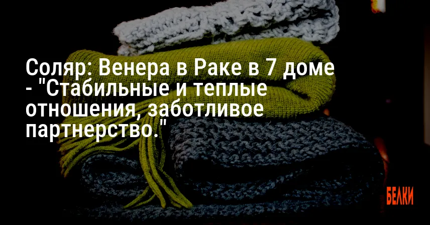 Соляр: Венера в Раке в 7 доме — «Стабильные и теплые отношения, заботливое партнерство.»