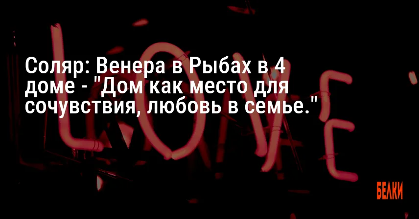 Соляр: Венера в Рыбах в 4 доме — «Дом как место для сочувствия, любовь в семье.»