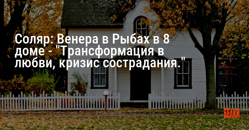 Соляр: Венера в Рыбах в 8 доме — «Трансформация в любви, кризис сострадания.»