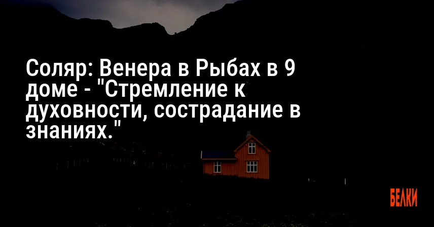 Соляр: Венера в Рыбах в 9 доме — «Стремление к духовности, сострадание в знаниях.»