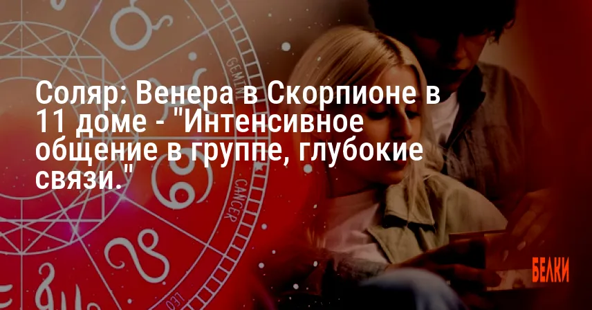 Соляр: Венера в Скорпионе в 11 доме — «Интенсивное общение в группе, глубокие связи.»