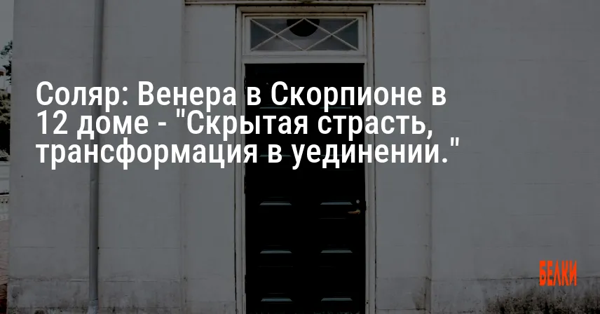 Соляр: Венера в Скорпионе в 12 доме — «Скрытая страсть, трансформация в уединении.»